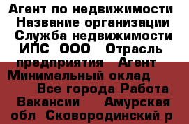 Агент по недвижимости › Название организации ­ Служба недвижимости ИПС, ООО › Отрасль предприятия ­ Агент › Минимальный оклад ­ 60 000 - Все города Работа » Вакансии   . Амурская обл.,Сковородинский р-н